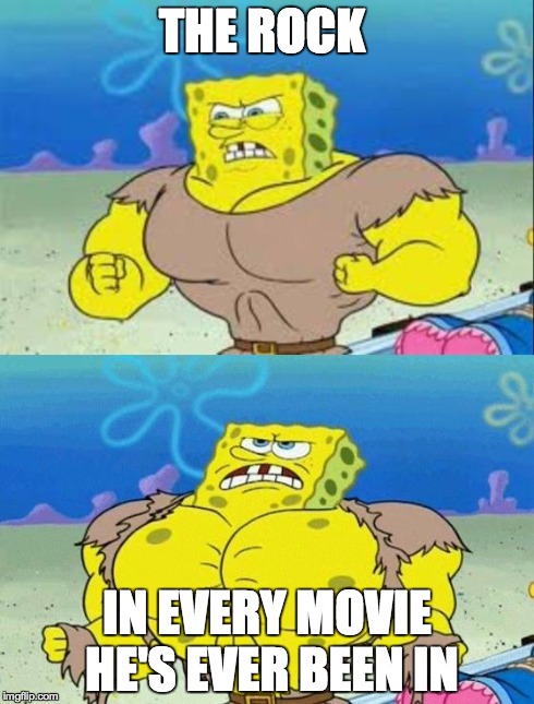 spongebob a real man! | THE ROCK IN EVERY MOVIE HE'S EVER BEEN IN | image tagged in spongebob a real man | made w/ Imgflip meme maker