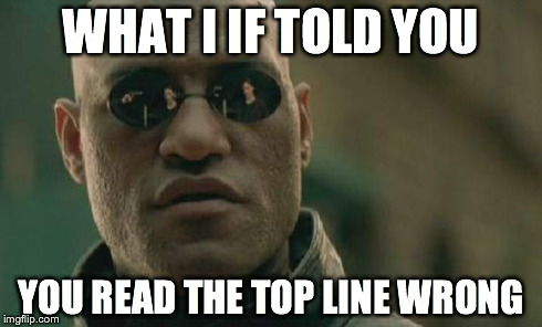 Matrix Morpheus | WHAT I IF TOLD YOU YOU READ THE TOP LINE WRONG | image tagged in memes,matrix morpheus | made w/ Imgflip meme maker