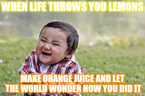 Evil Toddler | WHEN LIFE THROWS YOU LEMONS MAKE ORANGE JUICE AND LET THE WORLD WONDER HOW YOU DID IT | image tagged in memes,evil toddler | made w/ Imgflip meme maker