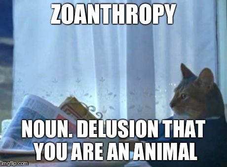 Zoanthropy | ZOANTHROPY NOUN. DELUSION THAT YOU ARE AN ANIMAL | image tagged in memes,cat,animal,word | made w/ Imgflip meme maker