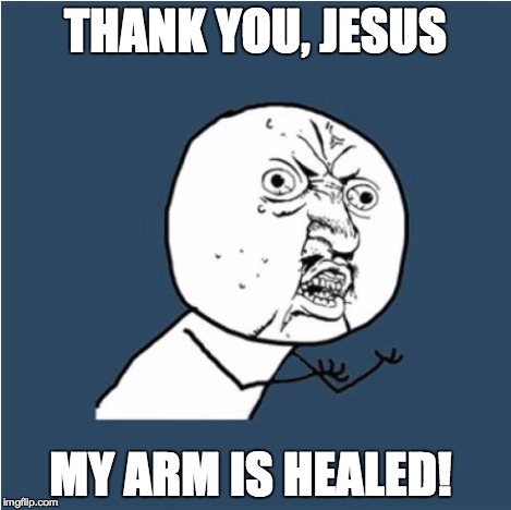 Y U No | THANK YOU, JESUS MY ARM IS HEALED! | image tagged in y u no | made w/ Imgflip meme maker