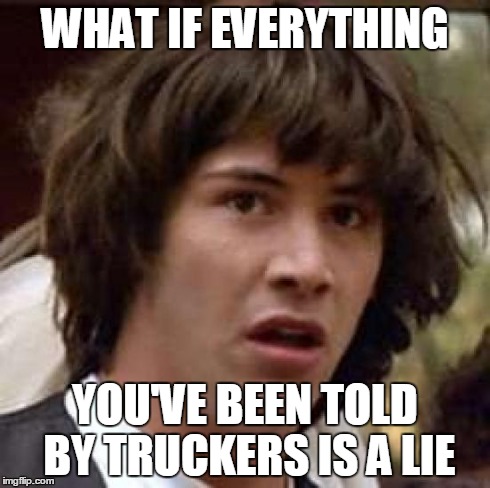 Conspiracy Keanu | WHAT IF EVERYTHING YOU'VE BEEN TOLD BY TRUCKERS IS A LIE | image tagged in memes,conspiracy keanu | made w/ Imgflip meme maker