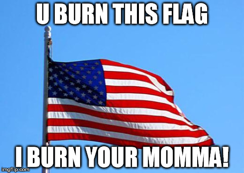 American flag | U BURN THIS FLAG I BURN YOUR MOMMA! | image tagged in american flag | made w/ Imgflip meme maker