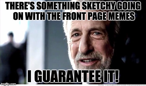 I Guarantee It Meme | THERE'S SOMETHING SKETCHY GOING ON WITH THE FRONT PAGE MEMES I GUARANTEE IT! | image tagged in memes,i guarantee it | made w/ Imgflip meme maker