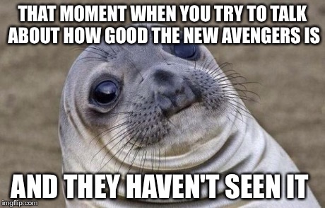 This has happened like 12 times today | THAT MOMENT WHEN YOU TRY TO TALK ABOUT HOW GOOD THE NEW AVENGERS IS AND THEY HAVEN'T SEEN IT | image tagged in memes,awkward moment sealion,avengers,ultron | made w/ Imgflip meme maker