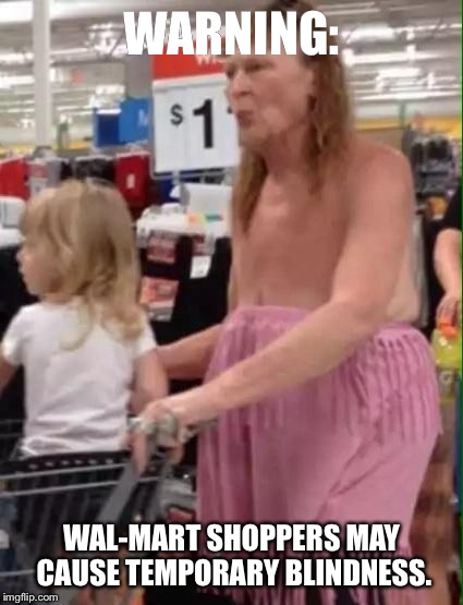 This Is Why I Go To WalMart Only When I HAVE To | WARNING: WAL-MART SHOPPERS MAY CAUSE TEMPORARY BLINDNESS. | image tagged in walmart,old people,shopping,embarrassing,wtf | made w/ Imgflip meme maker