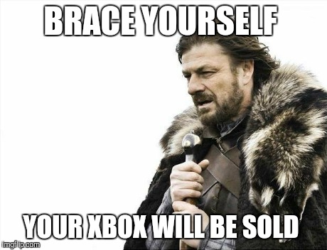 Brace Yourselves X is Coming Meme | BRACE YOURSELF YOUR XBOX WILL BE SOLD | image tagged in memes,brace yourselves x is coming | made w/ Imgflip meme maker