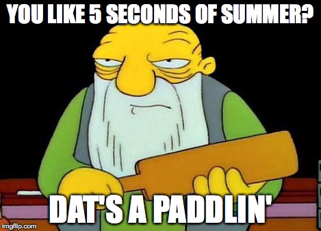 Paddle | YOU LIKE 5 SECONDS OF SUMMER? DAT'S A PADDLIN' | image tagged in paddle | made w/ Imgflip meme maker