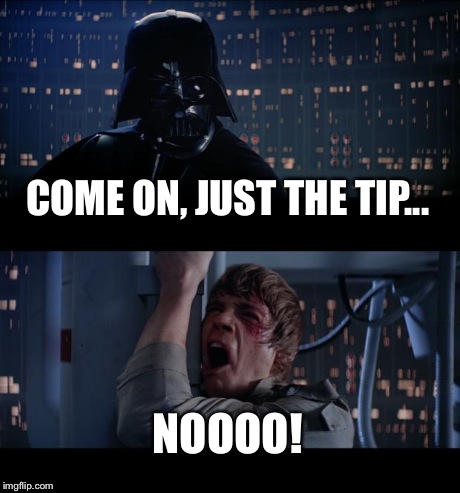 You do not realize the power of the backside! | COME ON, JUST THE TIP... NOOOO! | image tagged in memes,star wars no | made w/ Imgflip meme maker