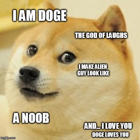 Doge loves you | I AM DOGE THE GOD OF LAUGHS I MAKE ALIEN GUY LOOK LIKE A NOOB AND... I LOVE YOU DOGE LOVES YOU | image tagged in memes,doge,love,doge 2,ancient aliens | made w/ Imgflip meme maker