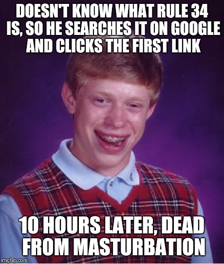 Bad Luck Brian Meme | DOESN'T KNOW WHAT RULE 34 IS, SO HE SEARCHES IT ON GOOGLE AND CLICKS THE FIRST LINK 10 HOURS LATER, DEAD FROM MASTURBATION | image tagged in memes,bad luck brian | made w/ Imgflip meme maker