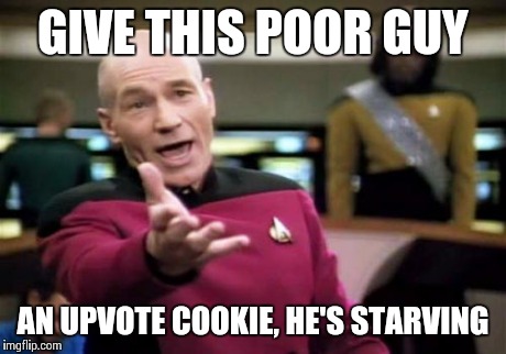Picard Wtf Meme | GIVE THIS POOR GUY AN UPVOTE COOKIE, HE'S STARVING | image tagged in memes,picard wtf | made w/ Imgflip meme maker