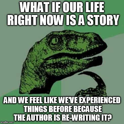 Philosoraptor Meme | WHAT IF OUR LIFE RIGHT NOW IS A STORY AND WE FEEL LIKE WE'VE EXPERIENCED THINGS BEFORE BECAUSE THE AUTHOR IS RE-WRITING IT? | image tagged in memes,philosoraptor | made w/ Imgflip meme maker