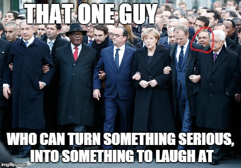 That one guy.... | THAT ONE GUY WHO CAN TURN SOMETHING SERIOUS, INTO SOMETHING TO LAUGH AT | image tagged in memes,france,terrorism | made w/ Imgflip meme maker