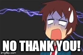 Kyon shocked | NO THANK YOU! | image tagged in kyon shocked | made w/ Imgflip meme maker