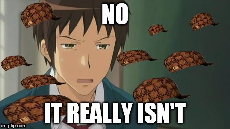 Kyon WTF | NO IT REALLY ISN'T | image tagged in kyon wtf,scumbag | made w/ Imgflip meme maker