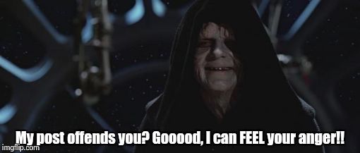 darth sidious | My post offends you? Gooood, I can FEEL your anger!! | image tagged in darth sidious | made w/ Imgflip meme maker
