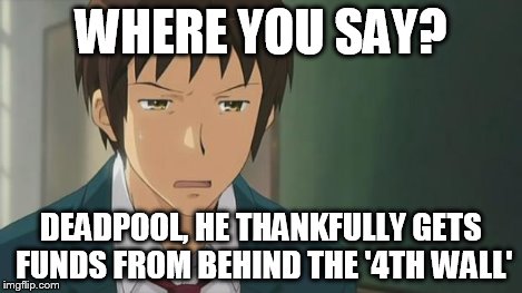 Kyon WTF | WHERE YOU SAY? DEADPOOL, HE THANKFULLY GETS FUNDS FROM BEHIND THE '4TH WALL' | image tagged in kyon wtf | made w/ Imgflip meme maker