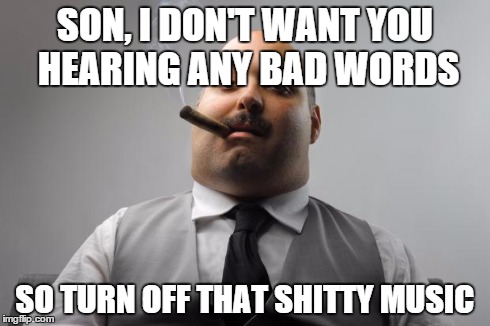 Scumbag Boss Meme | SON, I DON'T WANT YOU HEARING ANY BAD WORDS SO TURN OFF THAT SHITTY MUSIC | image tagged in memes,scumbag boss | made w/ Imgflip meme maker