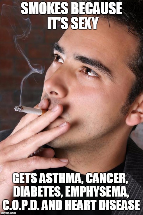 Smoking a Cigarette | SMOKES BECAUSE IT'S SEXY GETS ASTHMA, CANCER, DIABETES,EMPHYSEMA, C.O.P.D. AND HEART DISEASE | image tagged in smoking a cigarette | made w/ Imgflip meme maker