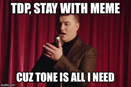 sam smith | TDP, STAY WITH MEME CUZ TONE IS ALL I NEED | image tagged in sam smith | made w/ Imgflip meme maker
