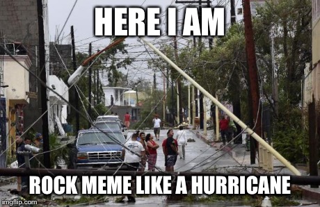 hurricane | HERE I AM ROCK MEME LIKE A HURRICANE | image tagged in hurricane | made w/ Imgflip meme maker