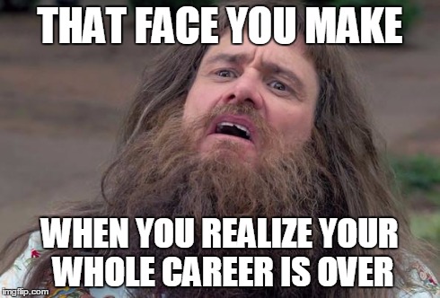 First World Problems | THAT FACE YOU MAKE WHEN YOU REALIZE YOUR WHOLE CAREER IS OVER | image tagged in insane jim carrey,funny,memes,scumbag,jim carrey | made w/ Imgflip meme maker