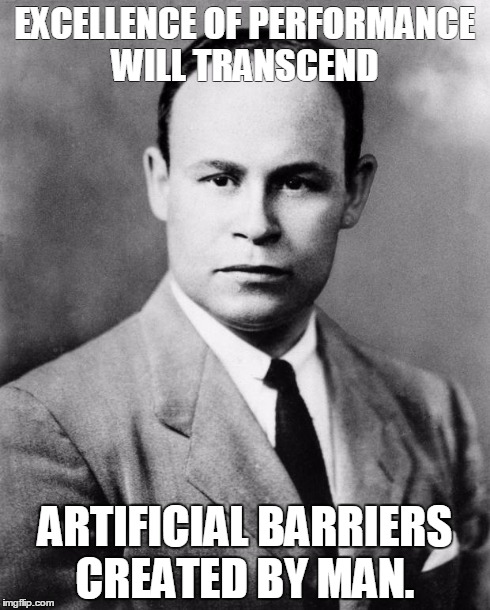EXCELLENCE OF PERFORMANCE WILL TRANSCEND ARTIFICIAL BARRIERS CREATED BY MAN. | image tagged in charles drew | made w/ Imgflip meme maker