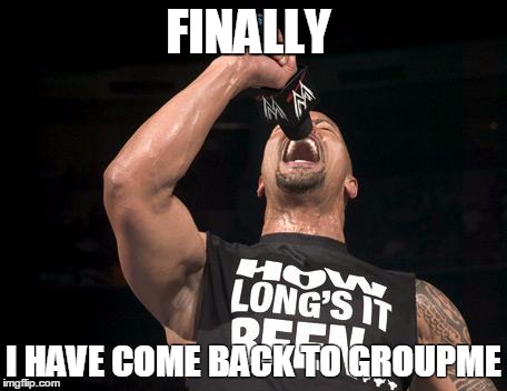 the rock finally | FINALLY I HAVE COME BACK TO GROUPME | image tagged in the rock finally | made w/ Imgflip meme maker