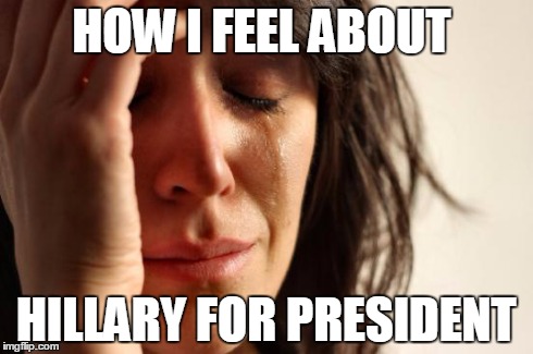 First World Problems | HOW I FEEL ABOUT HILLARY FOR PRESIDENT | image tagged in memes,first world problems | made w/ Imgflip meme maker
