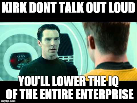 Kirk Don't Talk Out Loud  | KIRK DONT TALK OUT LOUD YOU'LL LOWER THE IQ OF THE ENTIRE ENTERPRISE | image tagged in sherlock,star trek,crossover | made w/ Imgflip meme maker