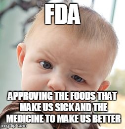 Skeptical Baby Meme | FDA APPROVING THE FOODS THAT MAKE US SICK AND THE MEDICINE TO MAKE US BETTER | image tagged in memes,skeptical baby | made w/ Imgflip meme maker