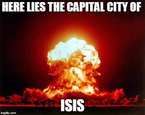 Nuclear Explosion | HERE LIES THE CAPITAL CITY OF ISIS | image tagged in memes,nuclear explosion | made w/ Imgflip meme maker