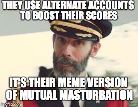 Obvious | THEY USE ALTERNATE ACCOUNTS TO BOOST THEIR SCORES IT'S THEIR MEME VERSION OF MUTUAL MASTURBATION | image tagged in obvious | made w/ Imgflip meme maker