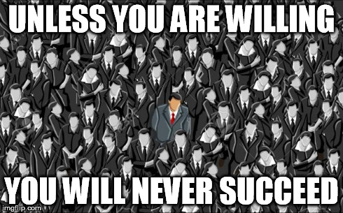Success | UNLESS YOU ARE WILLING YOU WILL NEVER SUCCEED | image tagged in alone,success,courage | made w/ Imgflip meme maker
