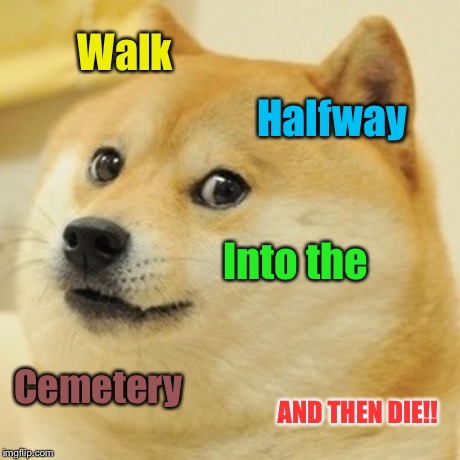 Wrong meme? | Walk Halfway Into the Cemetery AND THEN DIE!! | image tagged in memes,doge | made w/ Imgflip meme maker