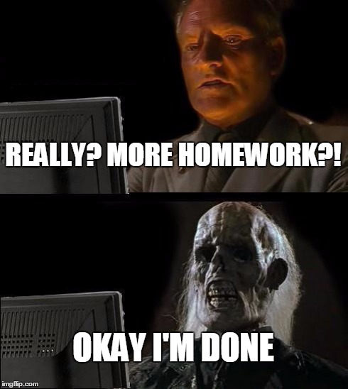 I'll Just Wait Here Meme | REALLY? MORE HOMEWORK?! OKAY I'M DONE | image tagged in memes,ill just wait here | made w/ Imgflip meme maker