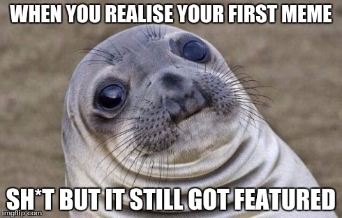 Awkward Moment Sealion | WHEN YOU REALISE YOUR FIRST MEME SH*T BUT IT STILL GOT FEATURED | image tagged in memes,awkward moment sealion,featured | made w/ Imgflip meme maker