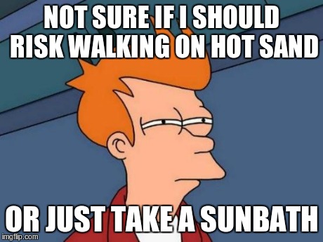 NOT SURE IF I SHOULD RISK WALKING ON HOT SAND OR JUST TAKE A SUNBATH | image tagged in memes,futurama fry | made w/ Imgflip meme maker