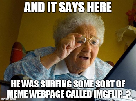 Grandma Finds The Internet Meme | AND IT SAYS HERE HE WAS SURFING SOME SORT OF MEME WEBPAGE CALLED IMGFLIP..? | image tagged in memes,grandma finds the internet | made w/ Imgflip meme maker