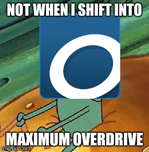 Not when I shift into maximum OverDrive!tm | NOT WHEN I SHIFT INTO MAXIMUM OVERDRIVE | image tagged in spongebob,plankton | made w/ Imgflip meme maker