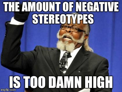 THE AMOUNT OF NEGATIVE  STEREOTYPES IS TOO DAMN HIGH | image tagged in memes,too damn high | made w/ Imgflip meme maker