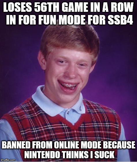 SSB4 for pros... and intermediate gamers | LOSES 56TH GAME IN A ROW IN FOR FUN MODE FOR SSB4 BANNED FROM ONLINE MODE BECAUSE NINTENDO THINKS I SUCK | image tagged in memes,bad luck brian | made w/ Imgflip meme maker