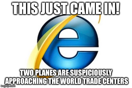 Internet Explorer Meme | THIS JUST CAME IN! TWO PLANES ARE SUSPICIOUSLY APPROACHING THE WORLD TRADE CENTERS | image tagged in memes,internet explorer | made w/ Imgflip meme maker