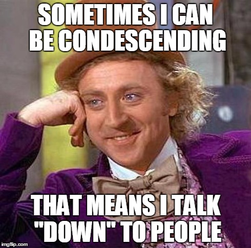 Creepy Condescending Wonka Meme | SOMETIMES I CAN BE CONDESCENDING THAT MEANS I TALK "DOWN" TO PEOPLE | image tagged in memes,creepy condescending wonka | made w/ Imgflip meme maker