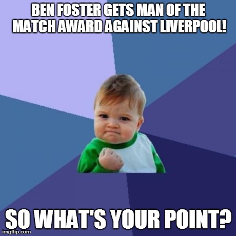 Success Kid Meme | BEN FOSTER GETS MAN OF THE MATCH AWARD AGAINST LIVERPOOL! SO WHAT'S YOUR POINT? | image tagged in memes,success kid | made w/ Imgflip meme maker