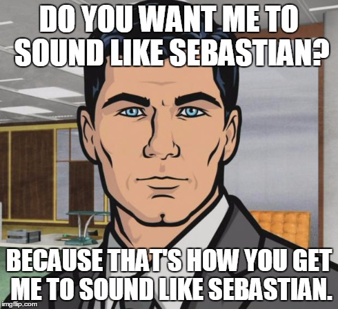 Archer Meme | DO YOU WANT ME TO SOUND LIKE SEBASTIAN? BECAUSE THAT'S HOW YOU GET ME TO SOUND LIKE SEBASTIAN. | image tagged in memes,archer | made w/ Imgflip meme maker
