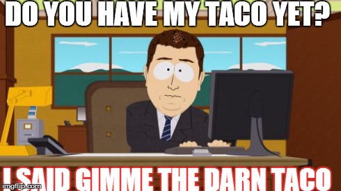 Aaaaand Its Gone | DO YOU HAVE MY TACO YET? I SAID GIMME THE DARN TACO | image tagged in memes,aaaaand its gone,scumbag | made w/ Imgflip meme maker