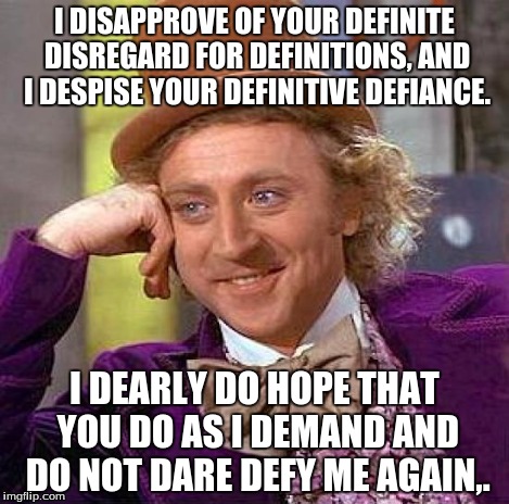 Creepy Condescending Wonka Meme | I DISAPPROVE OF YOUR DEFINITE DISREGARD FOR DEFINITIONS, AND I DESPISE YOUR DEFINITIVE DEFIANCE. I DEARLY DO HOPE THAT YOU DO AS I DEMAND AN | image tagged in memes,creepy condescending wonka | made w/ Imgflip meme maker