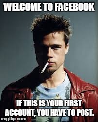 Tyler Durden, Fight Club Meme | WELCOME TO FACEBOOK IF THIS IS YOUR FIRST ACCOUNT, YOU HAVE TO POST. | image tagged in fight club,tyler durden,facebook | made w/ Imgflip meme maker